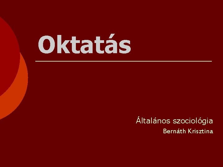 Oktatás Általános szociológia Bernáth Krisztina 