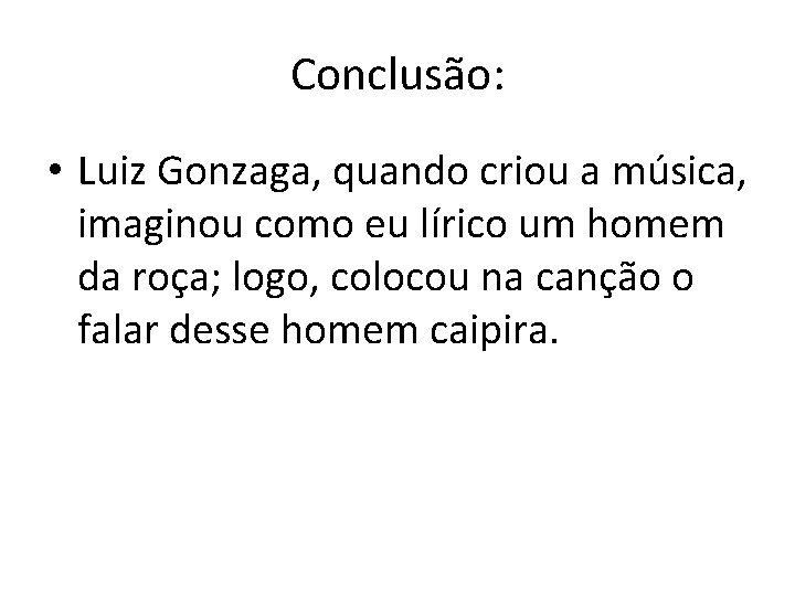 Conclusão: • Luiz Gonzaga, quando criou a música, imaginou como eu lírico um homem