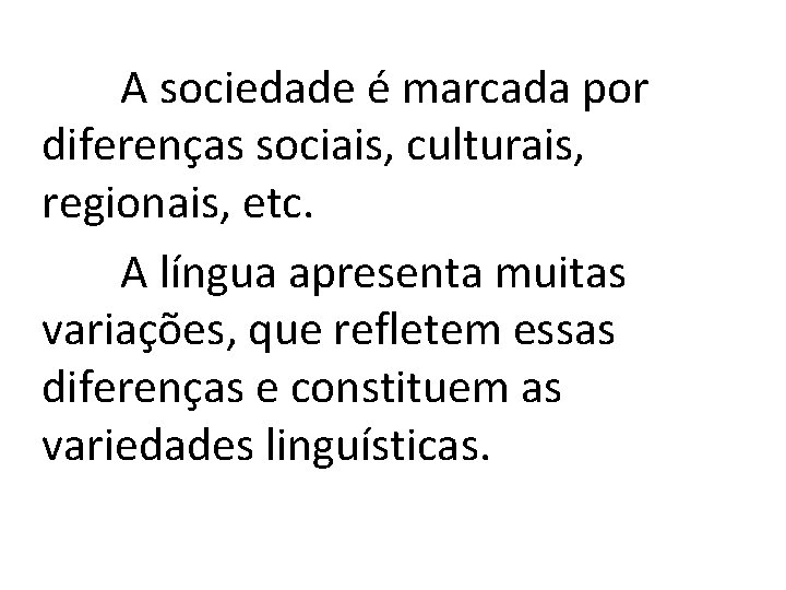 A sociedade é marcada por diferenças sociais, culturais, regionais, etc. A língua apresenta muitas