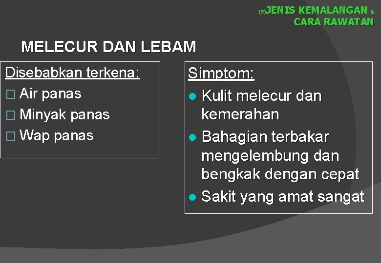 JENIS KEMALANGAN & CARA RAWATAN (5) MELECUR DAN LEBAM Disebabkan terkena: � Air panas