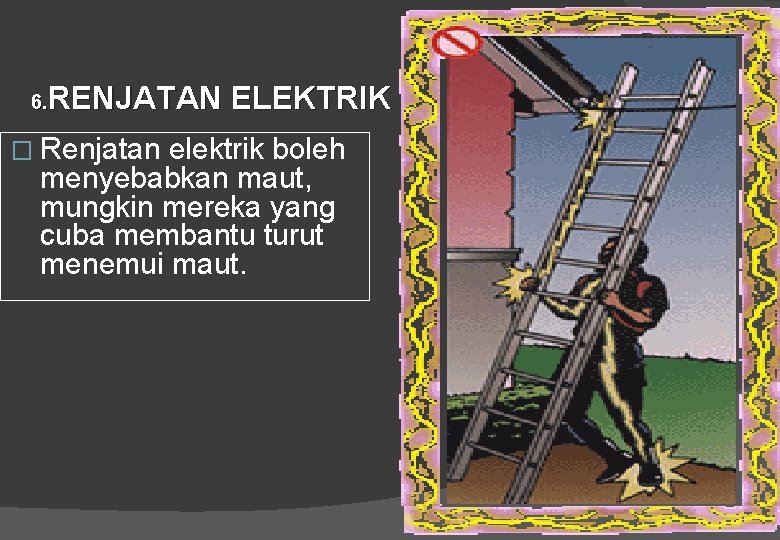 RENJATAN ELEKTRIK 6. � Renjatan elektrik boleh menyebabkan maut, mungkin mereka yang cuba membantu
