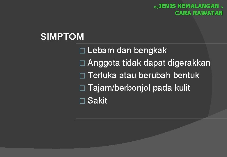 JENIS KEMALANGAN & CARA RAWATAN (5) SIMPTOM � Lebam dan bengkak � Anggota tidak