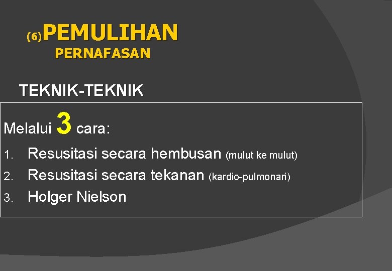 PEMULIHAN (6) PERNAFASAN TEKNIK-TEKNIK Melalui 3 cara: Resusitasi secara hembusan (mulut ke mulut) 2.