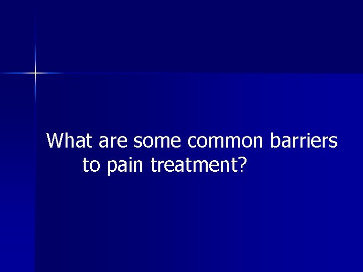 What are some common barriers to pain treatment? 
