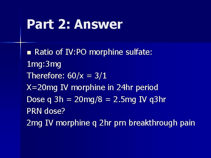 Part 2: Answer Ratio of IV: PO morphine sulfate: 1 mg: 3 mg Therefore: