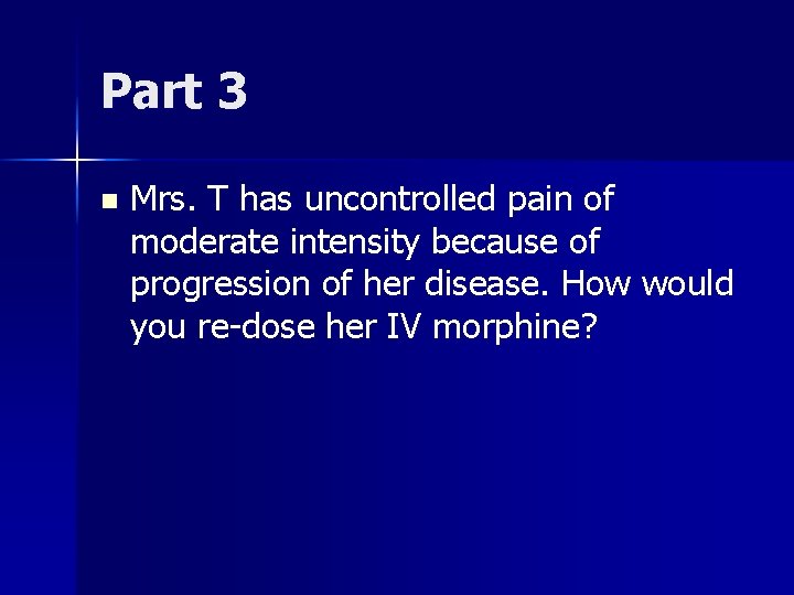 Part 3 n Mrs. T has uncontrolled pain of moderate intensity because of progression