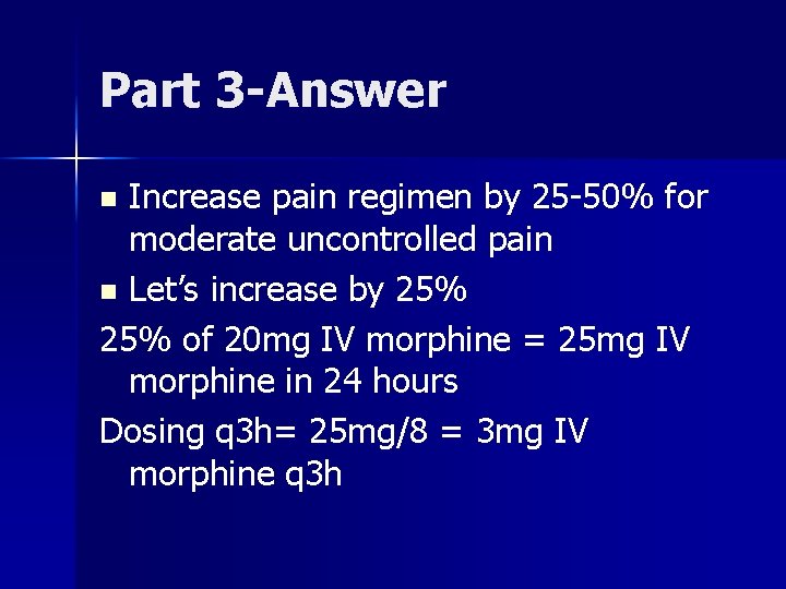 Part 3 -Answer Increase pain regimen by 25 -50% for moderate uncontrolled pain n