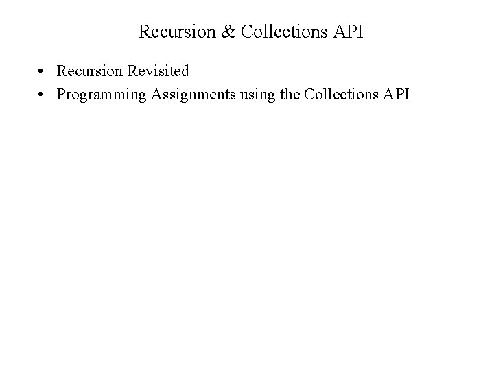 Recursion & Collections API • Recursion Revisited • Programming Assignments using the Collections API