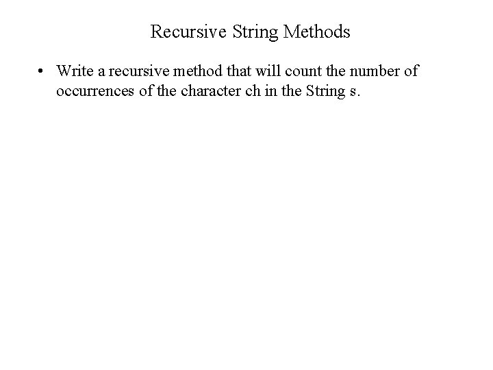 Recursive String Methods • Write a recursive method that will count the number of