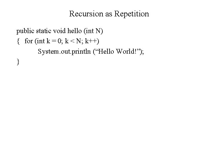 Recursion as Repetition public static void hello (int N) { for (int k =