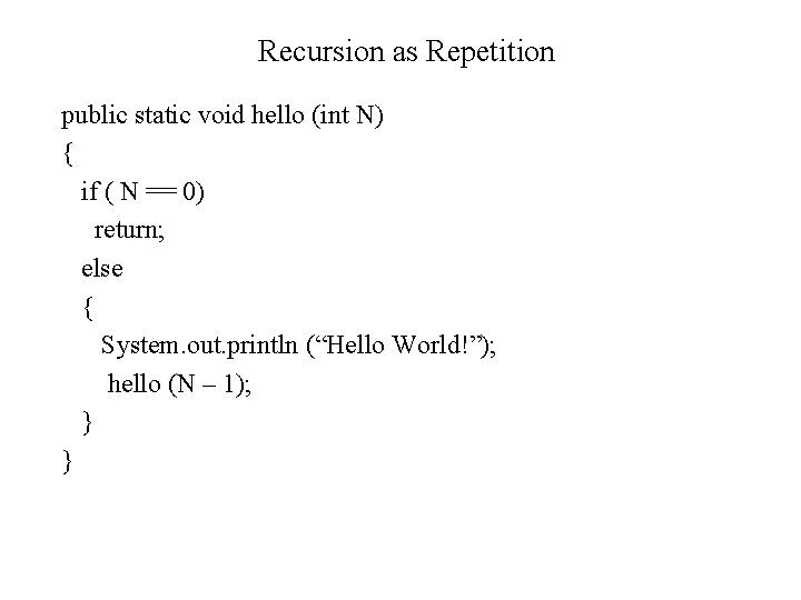 Recursion as Repetition public static void hello (int N) { if ( N ==