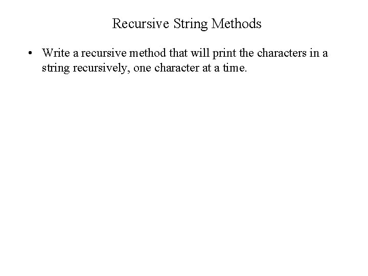 Recursive String Methods • Write a recursive method that will print the characters in