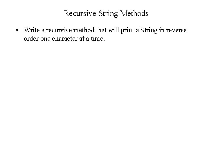 Recursive String Methods • Write a recursive method that will print a String in