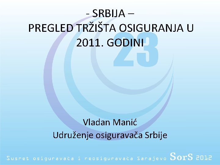 - SRBIJA – PREGLED TRŽIŠTA OSIGURANJA U 2011. GODINI Vladan Manić Udruženje osiguravača Srbije