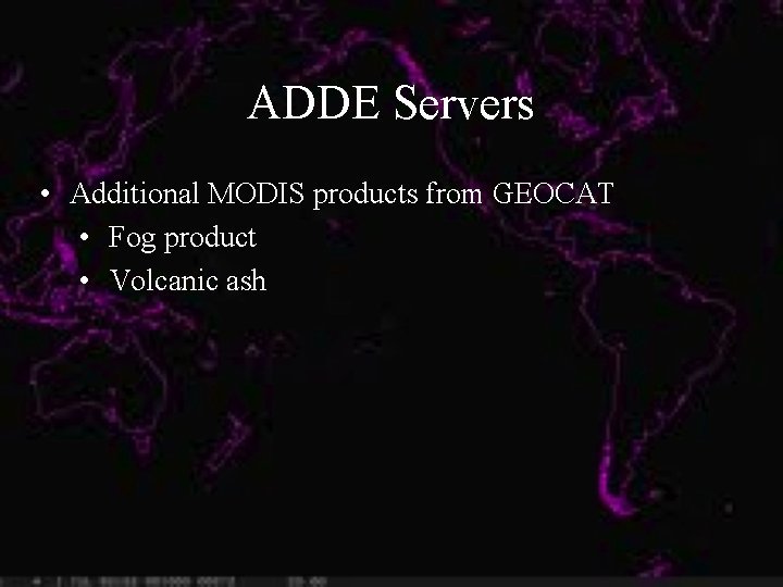 ADDE Servers • Additional MODIS products from GEOCAT • Fog product • Volcanic ash