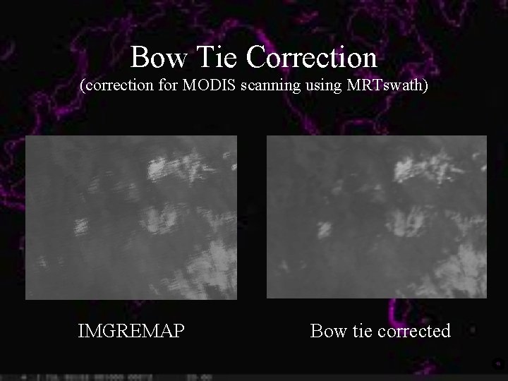 Bow Tie Correction (correction for MODIS scanning using MRTswath) IMGREMAP Bow tie corrected 