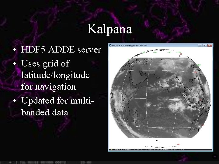 Kalpana • HDF 5 ADDE server • Uses grid of latitude/longitude for navigation •