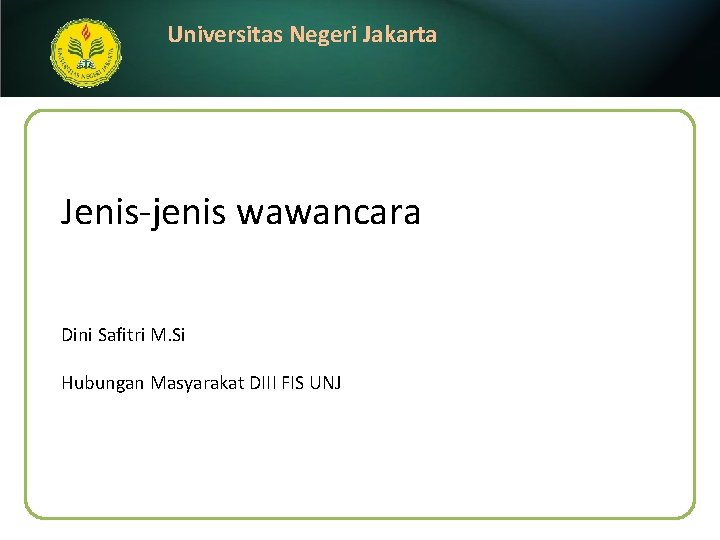 Universitas Negeri Jakarta Jenis-jenis wawancara Dini Safitri M. Si Hubungan Masyarakat DIII FIS UNJ