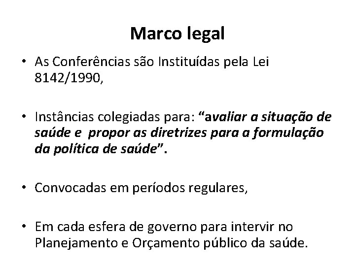 Marco legal • As Conferências são Instituídas pela Lei 8142/1990, • Instâncias colegiadas para: