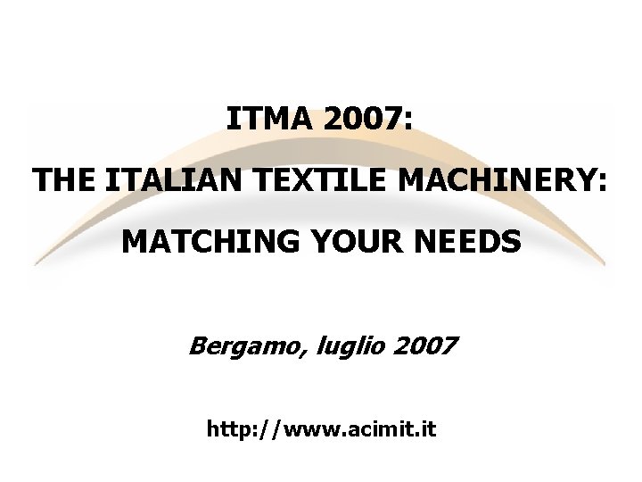 ITMA 2007: THE ITALIAN TEXTILE MACHINERY: MATCHING YOUR NEEDS Bergamo, luglio 2007 http: //www.