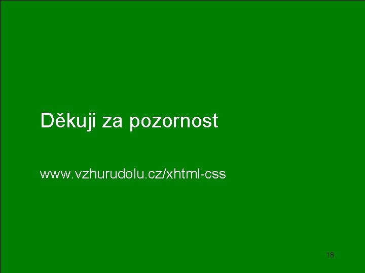Děkuji za pozornost www. vzhurudolu. cz/xhtml-css 18 