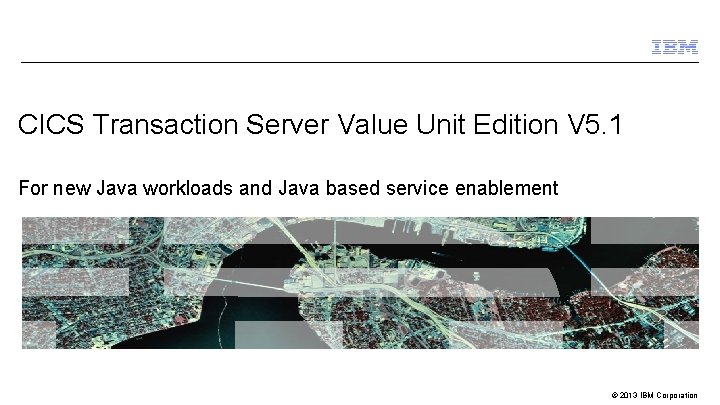 CICS Transaction Server Value Unit Edition V 5. 1 For new Java workloads and