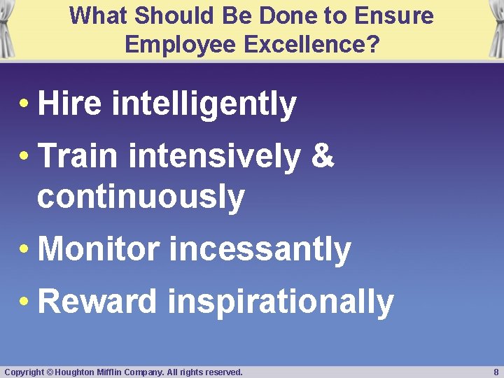 What Should Be Done to Ensure Employee Excellence? • Hire intelligently • Train intensively