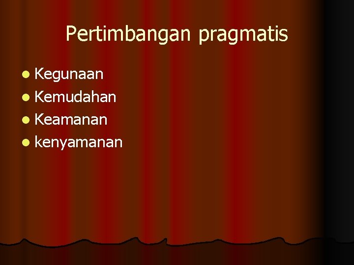 Pertimbangan pragmatis l Kegunaan l Kemudahan l Keamanan l kenyamanan 