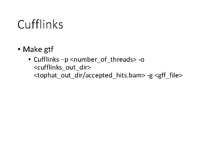Cufflinks • Make gtf • Cufflinks –p <number_of_threads> -o <cufflinks_out_dir> <tophat_out_dir/accepted_hits. bam> -g <gff_file>
