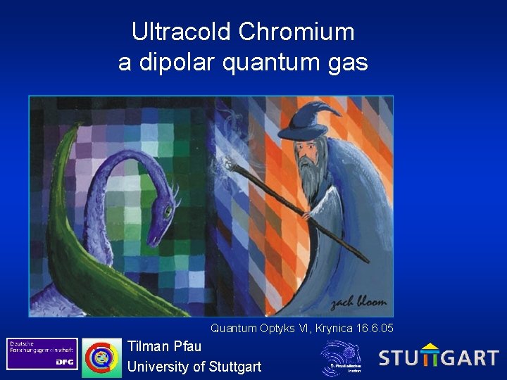 Ultracold Chromium a dipolar quantum gas Quantum Optyks VI, Krynica 16. 6. 05 Tilman