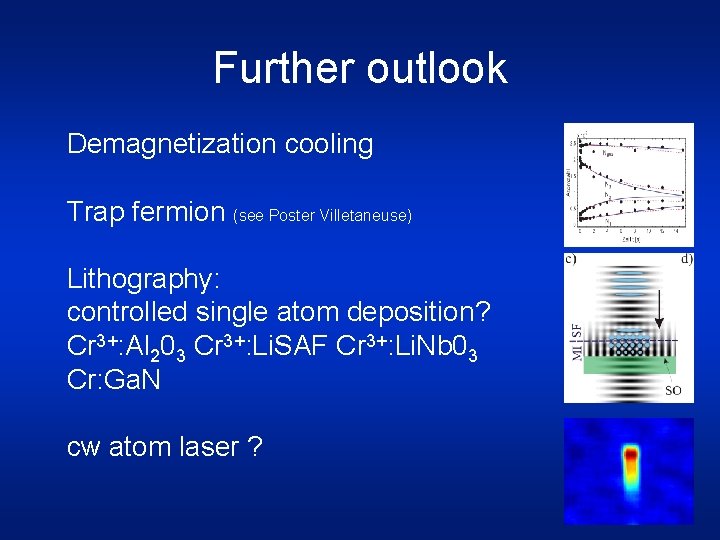 Further outlook Demagnetization cooling Trap fermion (see Poster Villetaneuse) Lithography: controlled single atom deposition?