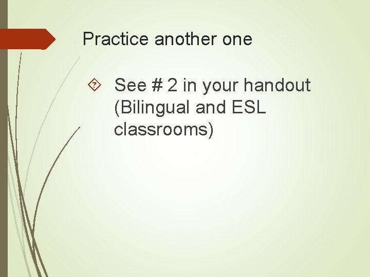 Practice another one See # 2 in your handout (Bilingual and ESL classrooms) Practice another one See # 2 in your handout (Bilingual and ESL classrooms)