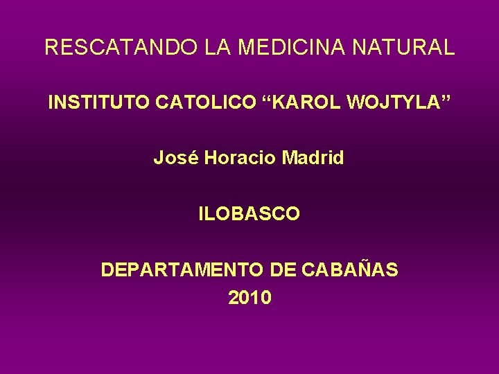 RESCATANDO LA MEDICINA NATURAL INSTITUTO CATOLICO “KAROL WOJTYLA” José Horacio Madrid ILOBASCO DEPARTAMENTO DE