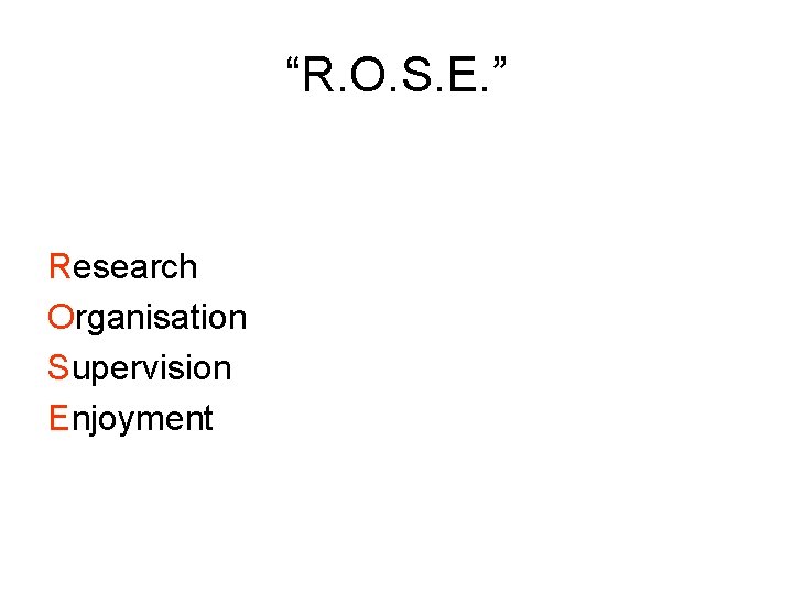 “R. O. S. E. ” Research Organisation Supervision Enjoyment 