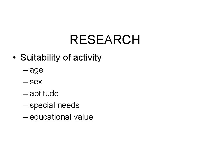 RESEARCH • Suitability of activity – age – sex – aptitude – special needs