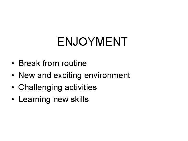 ENJOYMENT • • Break from routine New and exciting environment Challenging activities Learning new