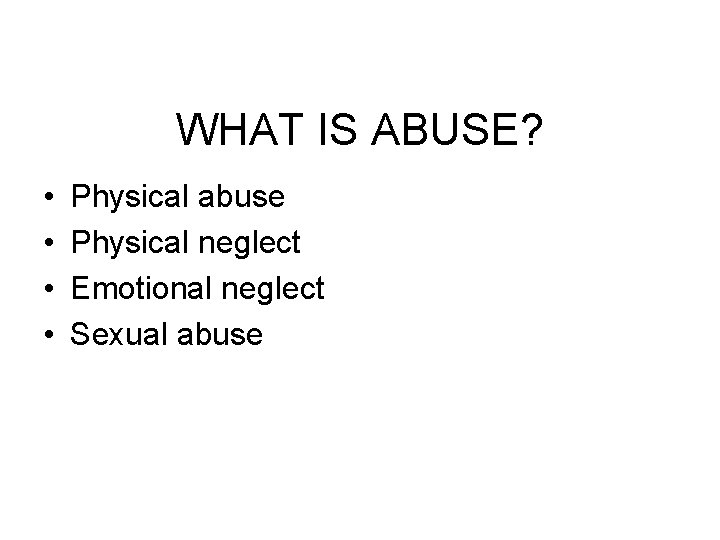 WHAT IS ABUSE? • • Physical abuse Physical neglect Emotional neglect Sexual abuse 
