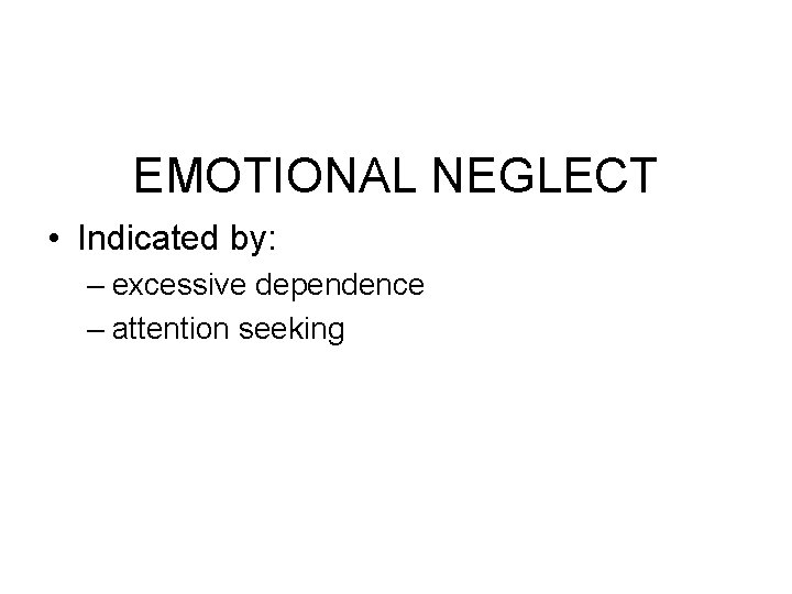 EMOTIONAL NEGLECT • Indicated by: – excessive dependence – attention seeking 