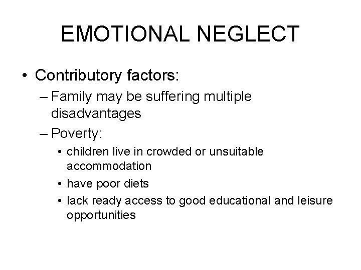 EMOTIONAL NEGLECT • Contributory factors: – Family may be suffering multiple disadvantages – Poverty: