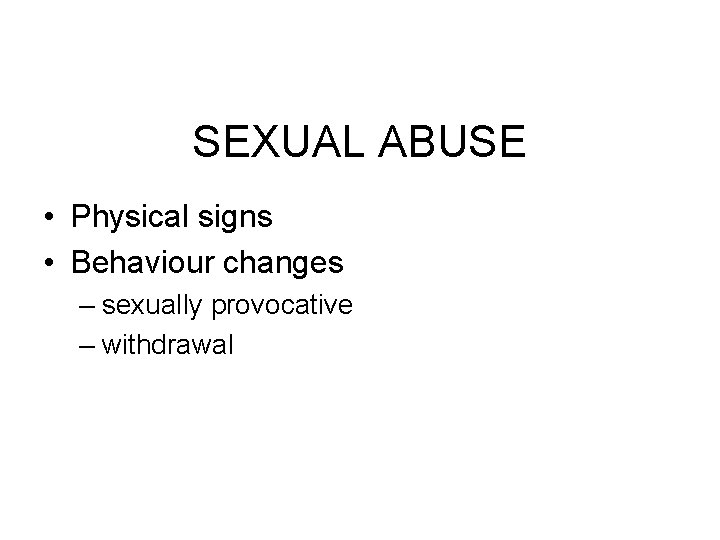 SEXUAL ABUSE • Physical signs • Behaviour changes – sexually provocative – withdrawal 