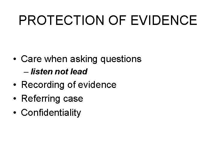 PROTECTION OF EVIDENCE • Care when asking questions – listen not lead • Recording