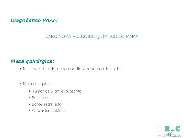 Diagnóstico PAAF: CARCINOMA ADENOIDE QUÍSTICO DE MAMA Pieza quirúrgica: § Mastectomía derecha con linfadenectomía