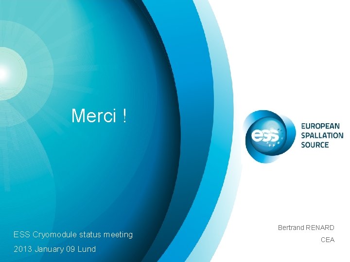 Merci ! ESS Cryomodule status meeting 2013 January 09 Lund Bertrand RENARD CEA 