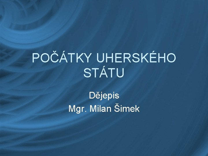 POČÁTKY UHERSKÉHO STÁTU Dějepis Mgr. Milan Šimek 