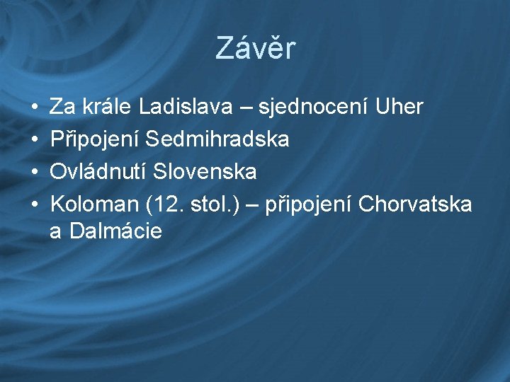 Závěr • • Za krále Ladislava – sjednocení Uher Připojení Sedmihradska Ovládnutí Slovenska Koloman