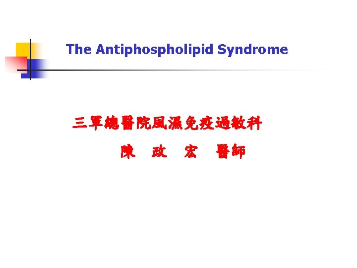 The Antiphospholipid Syndrome 三軍總醫院風濕免疫過敏科 陳 政 宏 醫師 