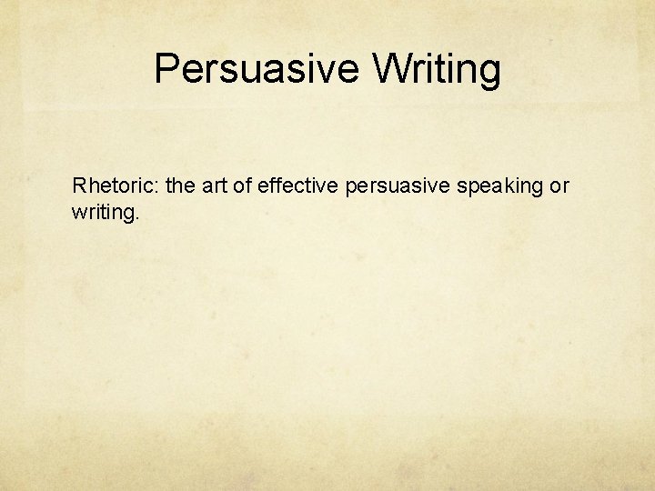 Persuasive Writing Rhetoric: the art of effective persuasive speaking or writing. 