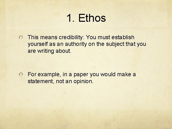 1. Ethos This means credibility: You must establish yourself as an authority on the