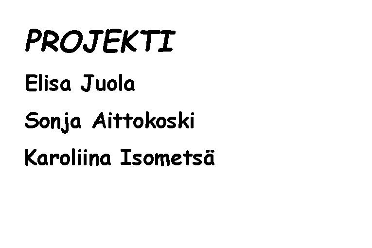 PROJEKTI Elisa Juola Sonja Aittokoski Karoliina Isometsä 