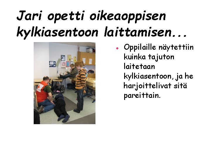 Jari opetti oikeaoppisen kylkiasentoon laittamisen. . . Oppilaille näytettiin kuinka tajuton laitetaan kylkiasentoon, ja